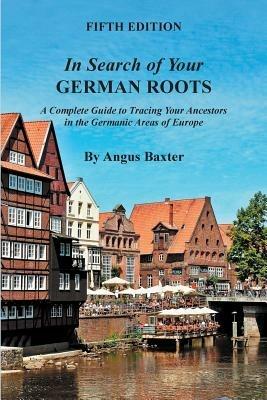 In Search of Your German Roots: A Complete Guide to Tracing Your Ancestors in the Germanic Areas of Europe - Angus Baxter - cover