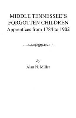 Middle Tennessee's Forgotten Children: Apprentices from 1784 to 1902 - Miller - cover