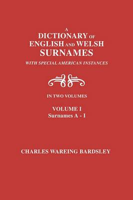 A Dictionary of English and Welsh Surnames, with Special American Instances. In Two Volumes. Volume I, Surnames A-I - Charles Wareing Bardsley - cover