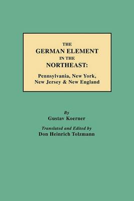 The German Element in the Northeast: Pennsylvania, New York, New Jersey & New England - Gustav Koerner - cover