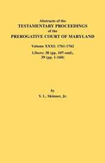 Abstracts of the Testamentary Proceedings of the Prerogative Court of Maryland. Volume XXXI: 1761-1762. Libers: 38 (pp.107-end), 39 (pp. 1-160)