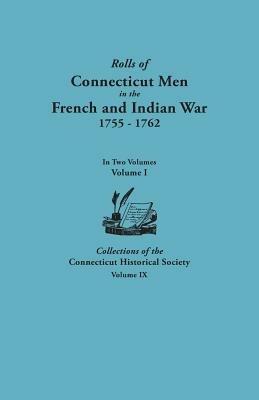 Rolls of Connecticut Men in the French and Indian War, 1755-1762. In Two Volumes. Volume I Collections of the Connecticut Historical Society, Volume IX - Connecticut Historical Society - cover