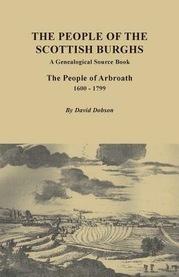 People of the Scottish Burgh: A Genealogical Source Book. the People of Arbroath, 1600-1799 - David Dobson - cover