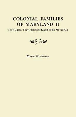 Colonial Families of Maryland II: They Came, They Flourished, and Some Moved on - Robert W Barnes - cover