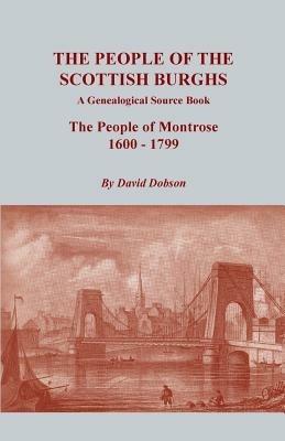 People of the Scottish Burghs: A Genealogical Source Book. the People of Montrose, 1600-1799 - David Dobson - cover