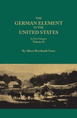 German Element in the United States, with Special Reference to Its Political, Moral, Social, and Educational Influence. in Two Volumes. Volume II, Inc - Albert Bernhardt Faust - cover