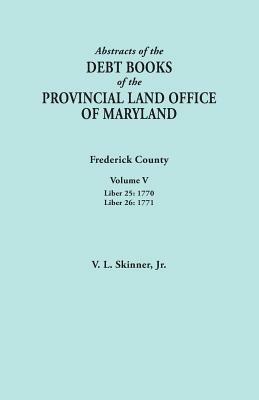 Abstracts of the Debt Books of the Provincial Land Office of Maryland. Frederick County, Volume V: Liber 25:1770; Liber 26: 1771 - Vernon L Skinner - cover