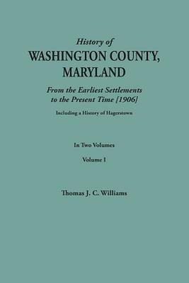 History of Washington County, Maryland, from the Earliest Settlements to the Present Time [1906]; Including a History of Hagerstown; To This Is Added - Thomas J C Williams - cover