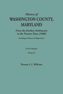 History of Washington County, Maryland, from the Earliest Settlements to the Present Time [1906]; Including a History of Hagerstown; To This Is Added - Thomas J C Williams - cover