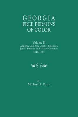 Georgia Free Persons of Color. Volume II: Appling, Camden, Clarke, Emanuel, Jones, Pulaski, and Wilkes Counties, 1818-1865 - Michael A Ports - cover