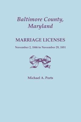 Baltimore County, Maryland, Marriage Licenses, November 2, 1846 to November 29, 1851 - Michael A Ports - cover