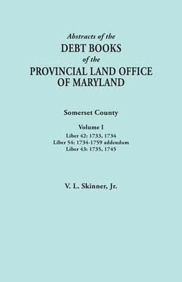 Abstracts of the Debt Books of the Provincial Land Office of Maryland. Somerset County, Volume I: Liber 42: 1733, 1734; Liber 54: 1734-1759 Addendum; - Vernon L Skinner - cover