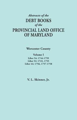 Abstracts of the Debt Books of the Provincial Land Office of Maryland. Worcester County, Volume I. Liber 54: 1744-1759; Liber 52: 1745, 1755; Liber 44 - Vernon L Skinner - cover