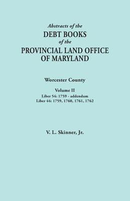 Abstracts of the Debt Books of the Provincial Land Office of Maryland. Worcester County, Volume II. Liber 54: 1759-Addendum; Liber 44: 1759, 1760, 176 - Vernon L Skinner - cover