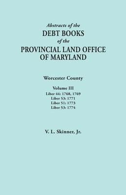 Abstracts of the Debt Books of the Provincial Land Office of Maryland. Worcester County, Volume III. Liber 44: 1768, 1769; Liber 53: 1771; Liber 51: 1 - Vernon L Skinner - cover