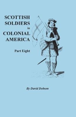 Scottish Soldiers in Colonial America, Part Eight - David Dobson - cover