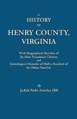 A History of Henry County, Virginia, with Biographical Sketches of Its Most Prominent Citizens and Genealogical Histories of Half a Hundred of Its Oldest Families - Judith Parks America Hill - cover