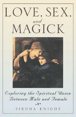 Love, Sex and Magick: Exploring the Spiritual Union between Male and Female - Sirona Knight - cover