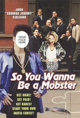 So You Wanna Be a Mobster: Get Made, Get Paid, Get Babes--Start Your Own Mafia Family - John Sialiano - cover