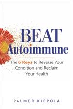 Beat Autoimmune: The 6 Keys to Reverse Your Condition and Reclaim Your Health