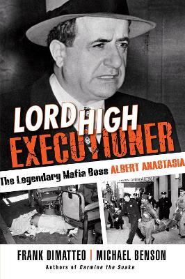 Lord High Executioner: The Legendary Mafia Boss Albert Anastasia - Frank Dimatteo,Michael Benson - cover