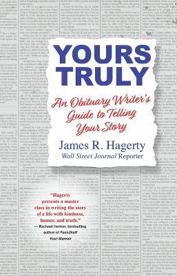 Yours Truly: An Obituary Writer's Guide to Telling Your Story - James R. Hagerty - cover