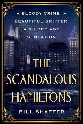 The Scandalous Hamiltons: A Bloody Crime, a Beautiful Grifter, a Gilded Age Sensation - Bill Shaffer - cover