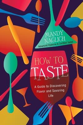 How to Taste: A Guide to Discovering Flavor and Savoring Life - Mandy Naglich - cover