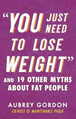 "You Just Need to Lose Weight": And 19 Other Myths About Fat People - Aubrey Gordon - cover
