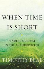 When Time Is Short: Finding Our Way in the Anthropocene