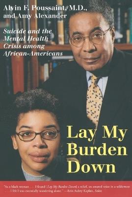 Lay My Burden Down: Suicide and the Mental Health Crisis among African-Americans - Alvin F. Poussaint,Amy Alexander - cover