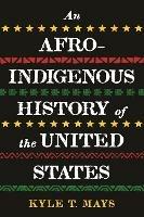 Afro-Indigenous History of the United States, An - Kyle T. Mays - cover