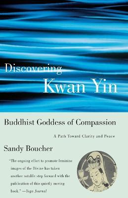 Discovering Kwan Yin, Buddhist Goddess of Compassion: A Path Toward Clarity and Peace - Sandy Boucher - cover