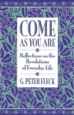Come As You Are: Reflections on the Revelations of Everyday Life - G. Peter Fleck - cover