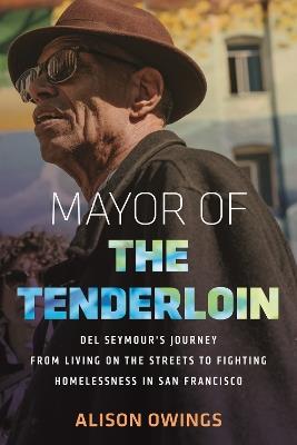 Mayor of the Tenderloin: Del Seymour's Journey from Living on the Streets to Fighting Homelessness in San Francisco - Alison Owings - cover