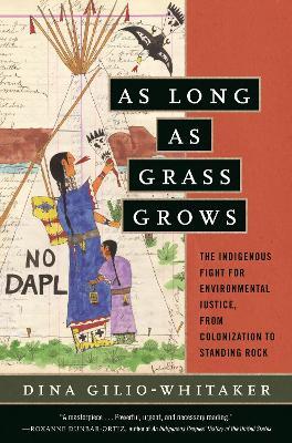As Long as Grass Grows: The Indigenous Fight for Environmental Justice, from Colonization to Standing Rock - Dina Gilio-Whitaker - cover