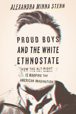 Proud Boys and the White Ethnostate: How the Alt-Right Is Warping the American Imagination - Alexandra Minna Stern - cover