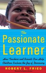 The Passionate Learner: How Teachers and Parents Can Help Children Reclaim the Joy of Discovery