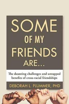 Some of My Friends Are...: The Daunting Challenges and Untapped Benefits of Cross-Racial Friendships - Deborah Plummer - cover