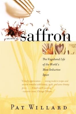 Secrets of Saffron: The Vagabond Life of the World's Most Seductive Spice - Pat Willard - cover