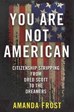 You Are Not American: Citizenship Stripping from Dred Scott to the Dreamers