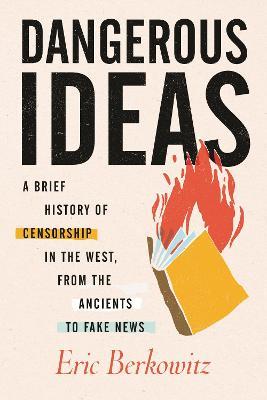 Dangerous Ideas: A Brief History of Censorship in the West, from the Ancients to Fake News - Eric Berkowitz - cover