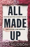 All Made Up: The Power and Pitfalls of Beauty Culture, from Cleopatra to Kim Kardashian - Rae Nudson - cover