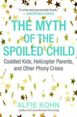 The Myth of the Spoiled Child: Coddled Kids, Helicopter Parents, and Other Phony Crises - Alfie Kohn - cover