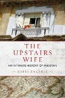 The Upstairs Wife: An Intimate History of Pakistan - Rafia Zakaria - cover