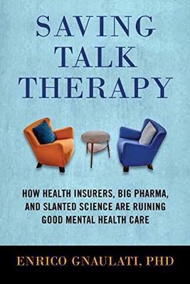 Saving Talk Therapy: How Health Insurers, Big Pharma, and Slanted Science are Ruining Good Mental Health Care - Enrico Gnaulati - cover