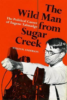 The Wild Man from Sugar Creek: The Political Career of Eugene Talmadge - William Anderson - cover