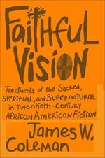 Faithful Vision: Treatments of the Sacred, Spiritual, and Supernatural in Twentieth-Century African American Fiction