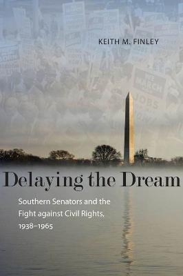Delaying the Dream: Southern Senators and the Fight against Civil Rights, 1938-1965 - Keith M. Finley - cover