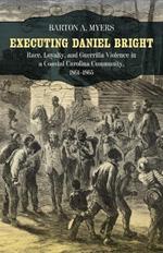 Executing Daniel Bright: Race, Loyalty, and Guerrilla Violence in a Coastal Carolina Community, 1861-1865